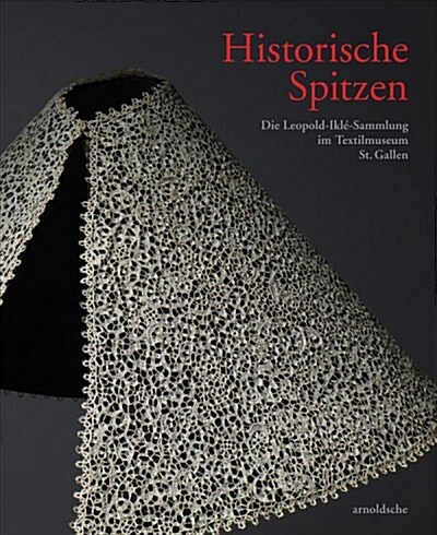 Historische Spitzen: Die Leopold-Ilk?Sammlung Im Textilmuseum St. Gallen (Hardcover)