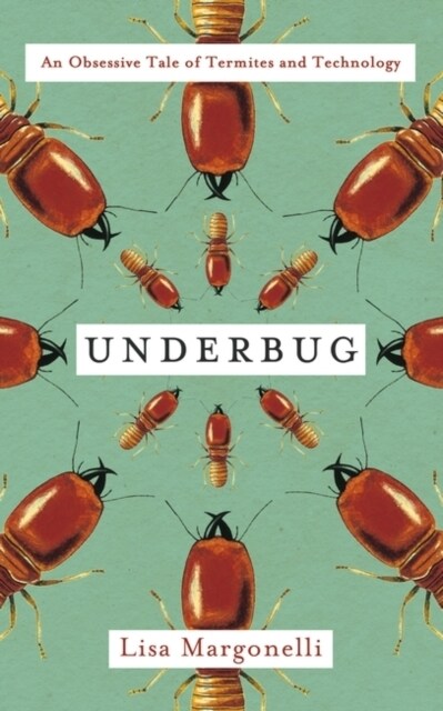 Underbug : An Obsessive Tale of Termites and Technology (Hardcover)