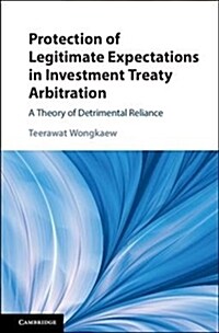 Protection of Legitimate Expectations in Investment Treaty Arbitration : A Theory of Detrimental Reliance (Hardcover)
