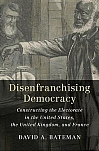 Disenfranchising Democracy : Constructing the Electorate in the United States, the United Kingdom, and France (Hardcover)