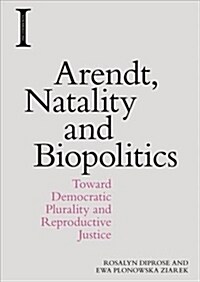 Arendt, Natality and Biopolitics : Toward Democratic Plurality and Reproductive Justice (Hardcover)