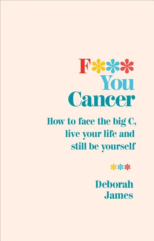 F*** You Cancer : How to face the big C, live your life and still be yourself (Paperback)