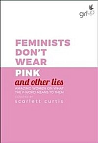 Feminists Dont Wear Pink (and other lies) : Amazing women on what the F-word means to them (Hardcover)