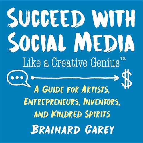 Succeed with Social Media Like a Creative Genius: A Guide for Artists, Entrepreneurs, Inventors, and Kindred Spirits (Paperback)