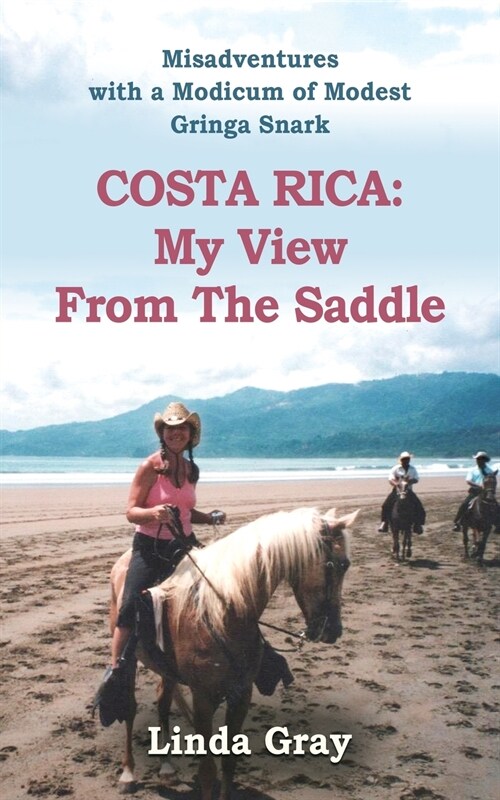 Costa Rica: MY VIEW FROM THE SADDLE - Misadventures told with a Modicum of Modest Gringa Snark (Paperback)
