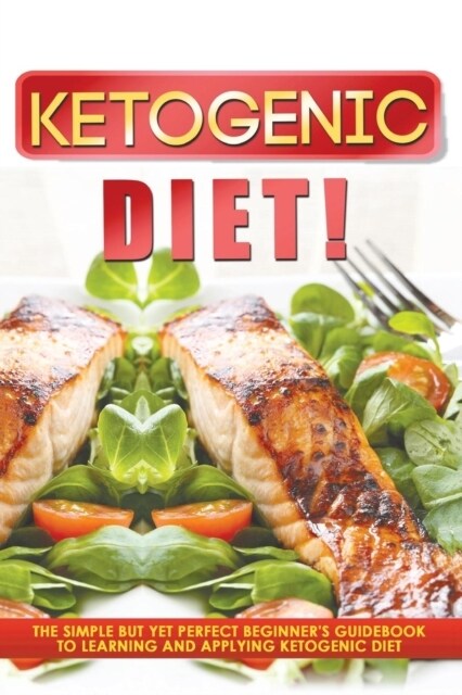 Ketogenic Diet! the Simple But Yet Perfect Beginners Guidebook to Learning and Applying the Ketogenic Diet (Paperback)