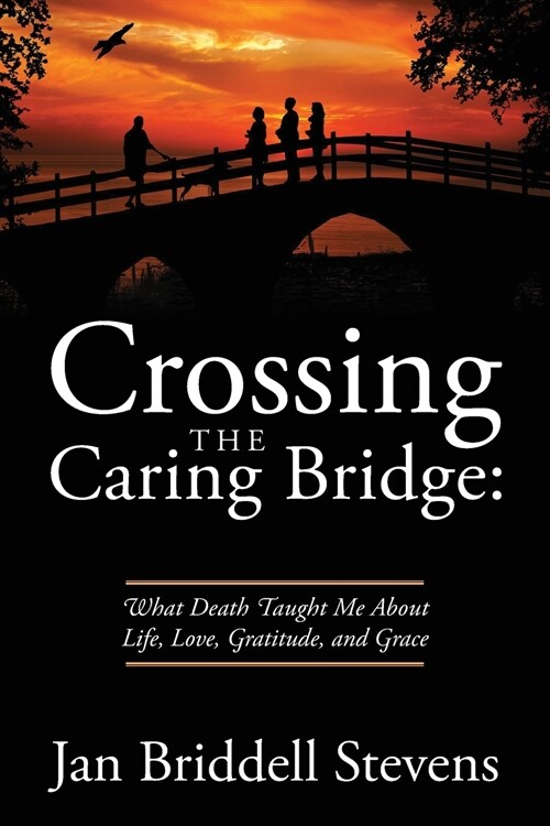 Crossing the Caring Bridge: What Death Taught Me about Life, Love, Gratitude, and Grace (Paperback)