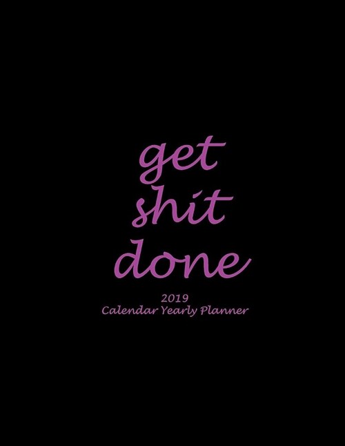 Get Shit Done: 2019 Calendar Yearly Planner: Black Pink Color, Yearly Calendar Book 2019, Weekly/Monthly/Yearly Calendar Journal, Lar (Paperback)