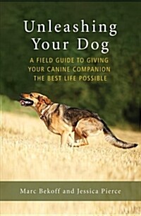 Unleashing Your Dog: A Field Guide to Giving Your Canine Companion the Best Life Possible (Paperback)