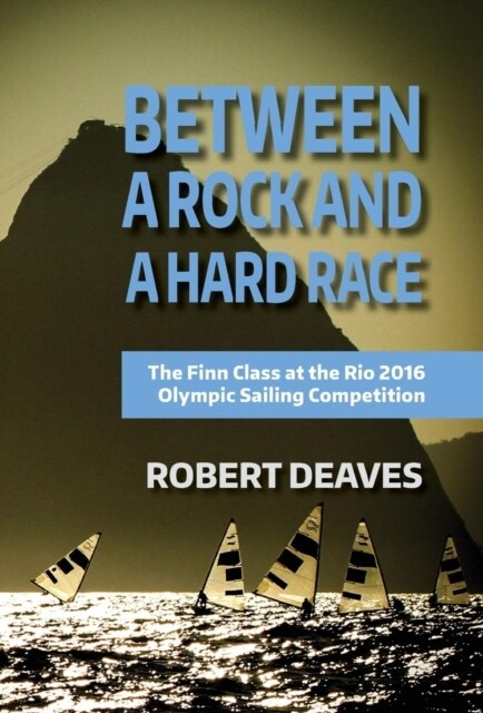 Between a Rock and a Hard Race: The Finn Class at the Rio 2016 Olympic Sailing Competition (Hardcover, First Hardback)