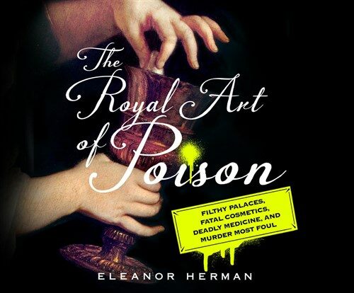 The Royal Art of Poison: Filthy Palaces, Fatal Cosmetics, Deadly Medicine, and Murder Most Foul (MP3 CD)