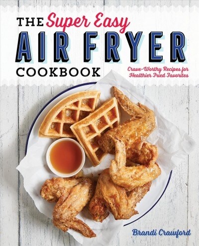 The Super Easy Air Fryer Cookbook: Crave-Worthy Recipes for Healthier Fried Favorites (Paperback)