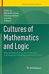 Cultures of Mathematics and Logic: Selected Papers from the Conference in Guangzhou, China, November 9-12, 2012 (Paperback)