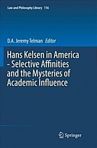Hans Kelsen in America - Selective Affinities and the Mysteries of Academic Influence (Paperback)
