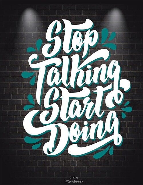 Stop Talking Start Doing: 2019 Planbook: Inspiration Quotes, Yearly Calendar Book 2019, Weekly/Monthly/Yearly Calendar Journal, Large 8.5 x 11 (Paperback)