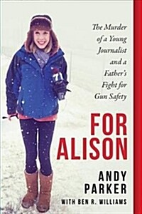 For Alison: The Murder of a Young Journalist and a Fathers Fight for Gun Safety (Hardcover)