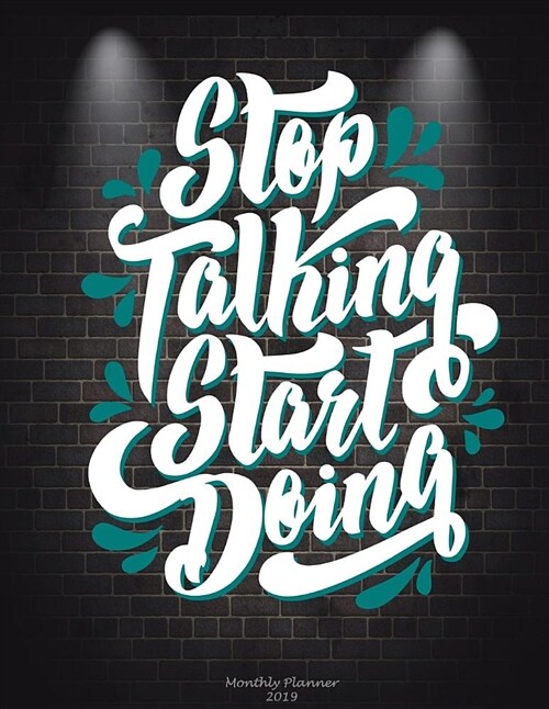 Stop Talking Start Doing: Monthly Planner 2019: Success Quotes, Monthly Calendar Book 2019, Weekly/Monthly/Yearly Calendar Journal, Large 8.5 X (Paperback)