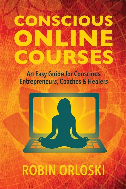 Conscious Online Courses: An Easy Guide for Conscious Entrepreneurs, Coaches and Healers (Paperback)