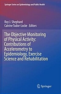 The Objective Monitoring of Physical Activity: Contributions of Accelerometry to Epidemiology, Exercise Science and Rehabilitation (Paperback)