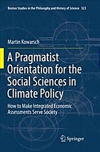 A Pragmatist Orientation for the Social Sciences in Climate Policy: How to Make Integrated Economic Assessments Serve Society (Paperback)