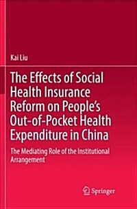 The Effects of Social Health Insurance Reform on Peoples Out-Of-Pocket Health Expenditure in China: The Mediating Role of the Institutional Arrangeme (Paperback)