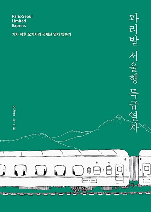 파리발 서울행 특급열차 = Paris-Seoul limited express : 기차 덕후 오기사의 국제선 열차 탑승기