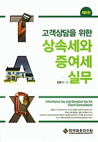 (고객상담을 위한) 상속세와 증여세 실무 =Inheritance tax and donation tax for client consultation 