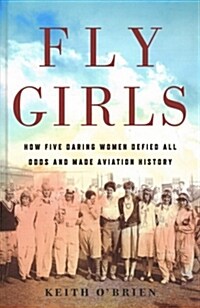 Fly Girls: How Five Daring Women Defied All Odds and Made Aviation History (Library Binding)