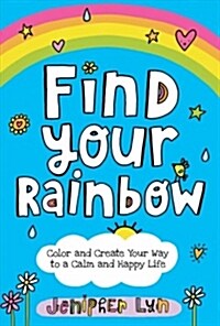 Find Your Rainbow: Color and Create Your Way to a Calm and Happy Life (Paperback)