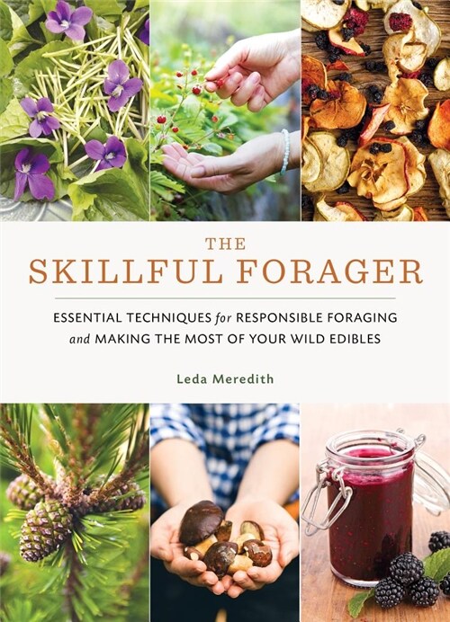 The Skillful Forager: Essential Techniques for Responsible Foraging and Making the Most of Your Wild Edibles (Paperback)