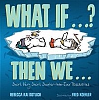 What If . . . ? Then We . . .: Short, Very Short, Shorter-Than-Ever Possibilities (Hardcover)