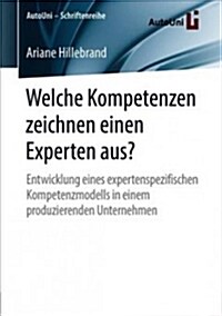 Welche Kompetenzen Zeichnen Einen Experten Aus?: Entwicklung Eines Expertenspezifischen Kompetenzmodells in Einem Produzierenden Unternehmen (Paperback, 1. Aufl. 2018)