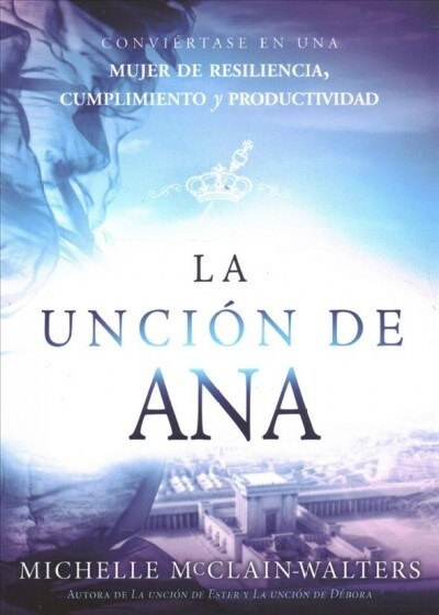 La Unci? de Ana: Convi?tase En Una Mujer de Resiliencia, Cumplimiento Y Produc Tividad / The Hannah Anointing: Becoming a Woman of Resilience, Fulfi (Paperback)