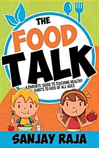 The Food Talk: A Parents Guide to Teaching Healthy Habits to Kids of All Ages (Hardcover)