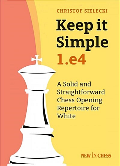 Keep It Simple: 1.E4: A Solid and Straightforward Chess Opening Repertoire for White (Paperback)