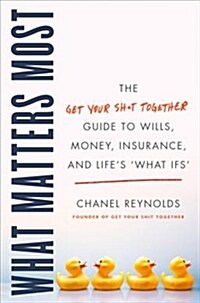What Matters Most: The Get Your Shit Together Guide to Wills, Money, Insurance, and Lifes What-Ifs (Hardcover)