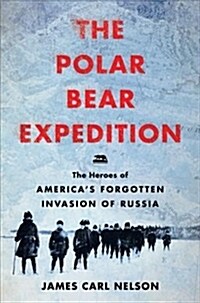 The Polar Bear Expedition: The Heroes of Americas Forgotten Invasion of Russia, 1918-1919 (Hardcover)