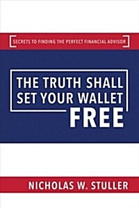 The Truth Shall Set Your Wallet Free: Secrets to Finding the Perfect Financial Advisor (Hardcover)