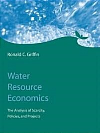 Water Resource Economics: The Analysis of Scarcity, Policies, and Projects (Hardcover)