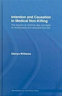 Intention and Causation in Medical Non-killing : The Impact of Criminal Law Concepts on Euthanasia and Assisted Suicide (Hardcover)
