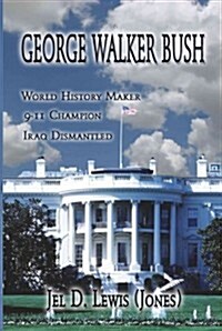 George Walker Bush, History Maker, 911 Champion, Iraq Dismantled (Paperback)