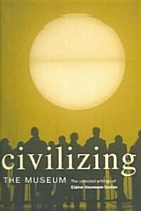 Civilizing the Museum : The Collected Writings of Elaine Heumann Gurian (Paperback)