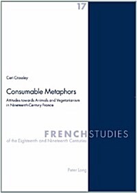 Consumable Metaphors: Attitudes towards Animals and Vegetarianism in Nineteenth-Century France (Paperback)