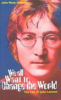 We All Want to Change the World: The Life of John Lennon (Hardcover)