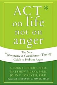 Act on Life Not on Anger: The New Acceptance and Commitment Therapy Guide to Problem Anger (Paperback)