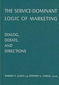 The Service-Dominant Logic of Marketing : Dialog, Debate, and Directions (Hardcover)