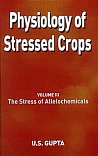 Physiology of Stressed Crops, Vol. 3: The Stress of Allelochemicals (Hardcover)