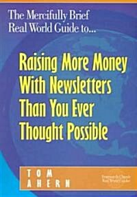 The Mercifully Brief, Real World Guide to... Raising More Money With Newsletters Than You Ever Thought Possible (Paperback)