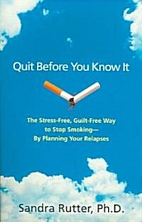 Quit Before You Know It: The Stress-Free, Guilt-Free Way to Stop Smoking - By Planning Your Relapses                                                   (Paperback)