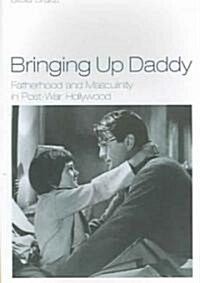 Bringing Up Daddy: Fatherhood and Masculinity in Postwar Hollywood (Paperback)